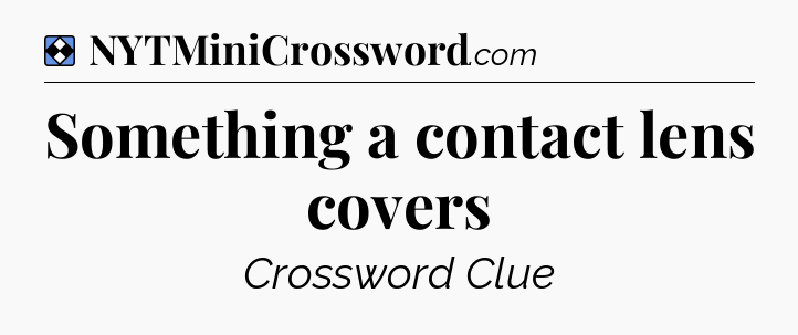 Solution: Something a contact lens covers - NYT Mini Crossword