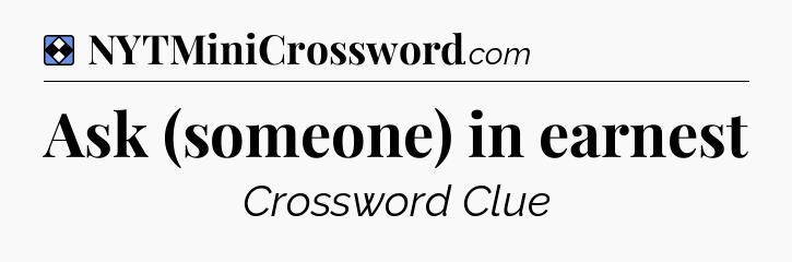 Solution: Ask (someone) in earnest - NYT Mini Crossword