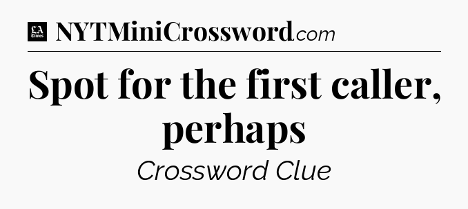 Spot for the first caller, perhaps - LA Times Crossword