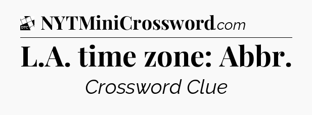 L.A. time zone: Abbr - Daily Themed Classic Crossword