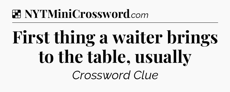Solution: First thing a waiter brings to the table, usually - NYT Crossword
