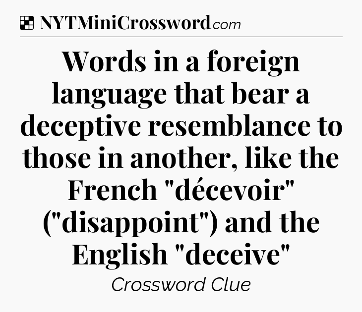 Solution: Words in a foreign language that bear a deceptive resemblance to those in another, like the French 
