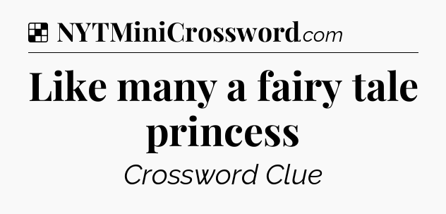 Solution: Like many a fairy tale princess - NYT Crossword