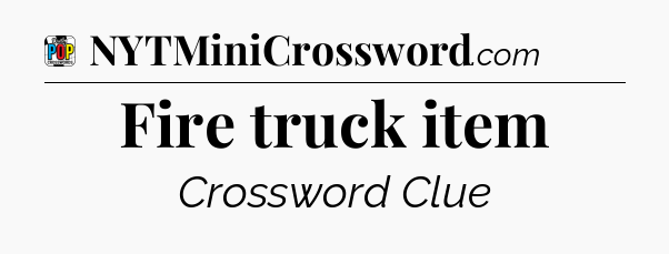 Fire truck item Crossword Clue