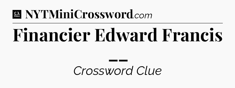 Financier Edward Francis __ - LA Times Crossword