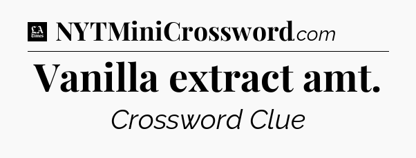 Vanilla extract amt - LA Times Crossword
