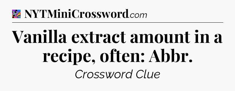 Vanilla extract amount in a recipe, often: Abbr Crossword Clue