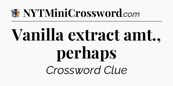 Vanilla extract amt., perhaps Crossword Clue