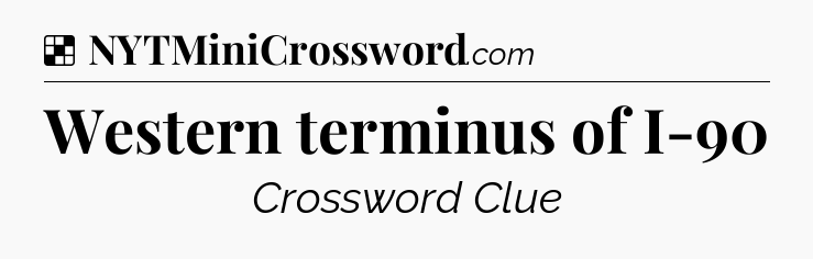Solution: Western terminus of I-90 - NYT Crossword