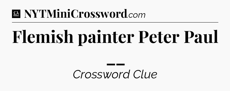 Flemish painter Peter Paul __ - LA Times Crossword