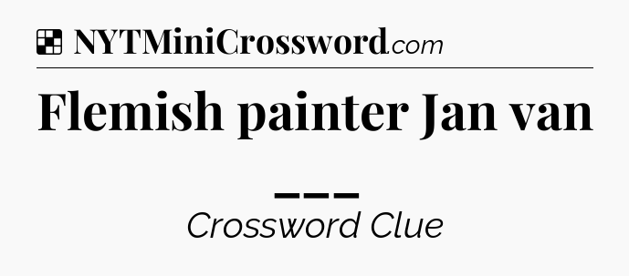 Solution: Flemish painter Jan van ___ - NYT Crossword