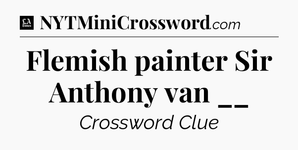 Flemish painter Sir Anthony van __ - LA Times Crossword