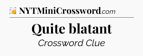 Quite blatant - 7 Little Words