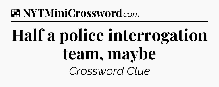 Solution: Half a police interrogation team, maybe - NYT Crossword