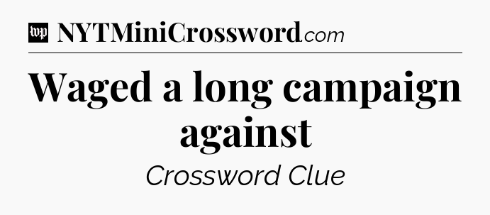 Waged a long campaign against Crossword Clue