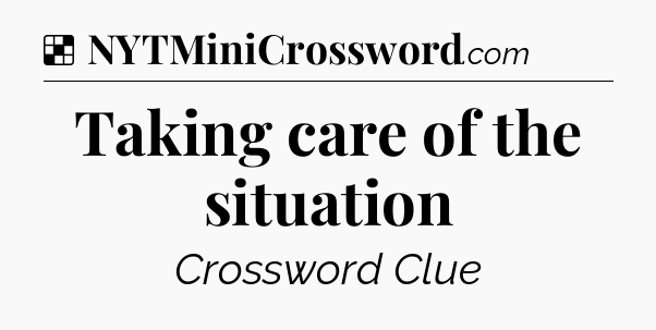 Solution: Taking care of the situation - NYT Crossword