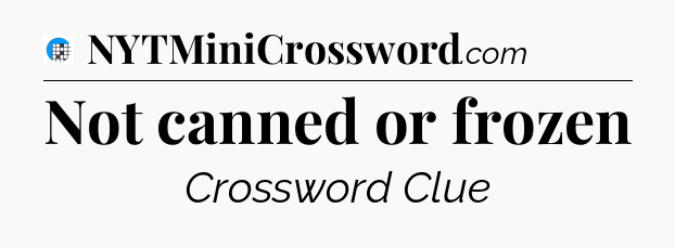 Not canned or frozen Crossword Clue