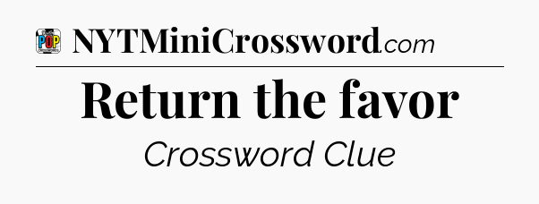 Return the favor Crossword Clue