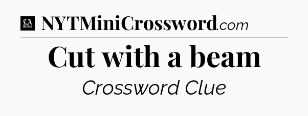 Cut with a beam - LA Times Crossword