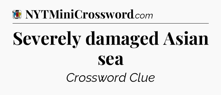Severely damaged Asian sea Crossword Clue