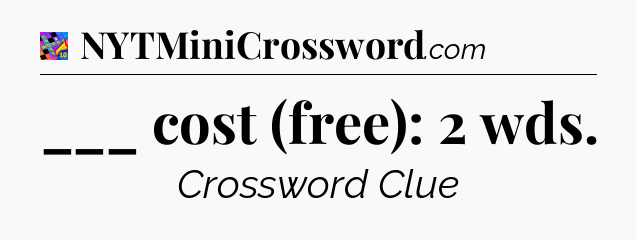 ___ cost (free): 2 wds Crossword Clue