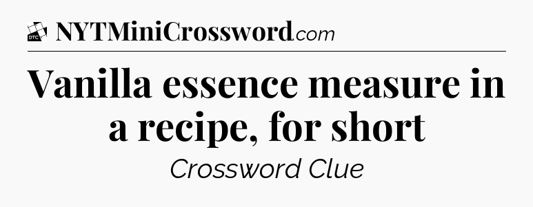Vanilla essence measure in a recipe, for short - Daily Themed Classic Crossword