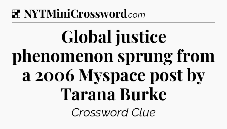 Solution: Global justice phenomenon sprung from a 2006 Myspace post by Tarana Burke - NYT Crossword