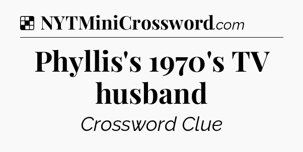 Solution: Phyllis's 1970's TV husband - NYT Crossword