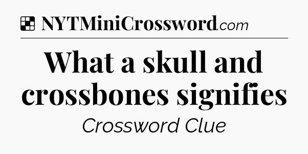 Solution: What a skull and crossbones signifies - NYT Crossword