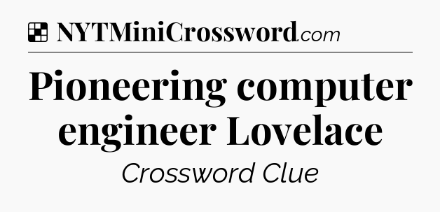 Solution: Pioneering computer engineer Lovelace - NYT Crossword