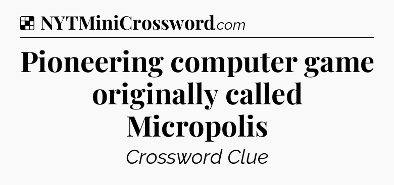 Solution: Pioneering computer game originally called Micropolis - NYT Crossword