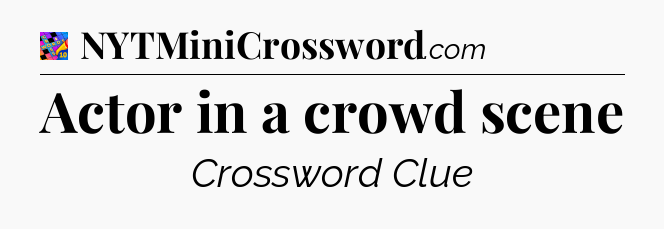 Actor in a crowd scene Crossword Clue