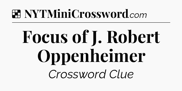 Solution: Focus of J. Robert Oppenheimer - NYT Crossword