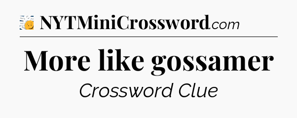 More like gossamer - 7 Little Words