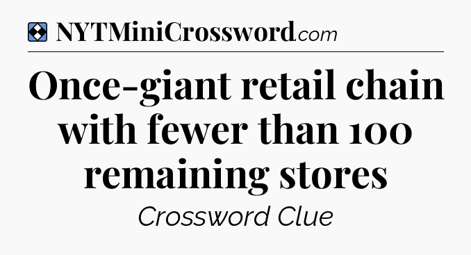 Solution: Once-giant retail chain with fewer than 100 remaining stores - NYT Mini Crossword