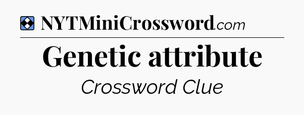 Solution: Genetic attribute - NYT Mini Crossword