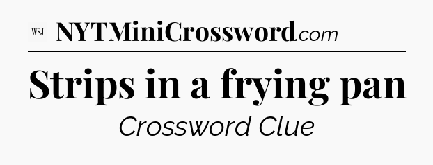 Strips in a frying pan - WSJ Crossword