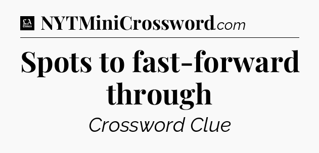 Spots to fast-forward through - LA Times Crossword