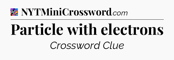 Particle with electrons Crossword Clue