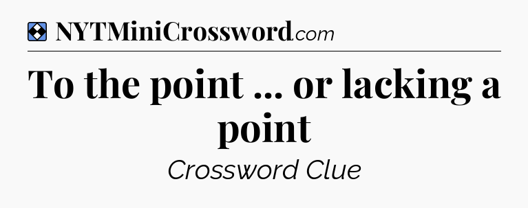 Solution: To the point ... or lacking a point - NYT Mini Crossword