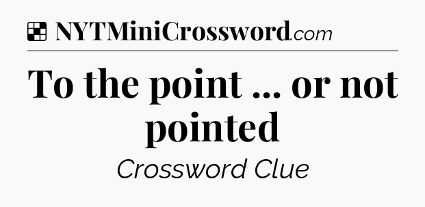 Solution: To the point ... or not pointed - NYT Crossword
