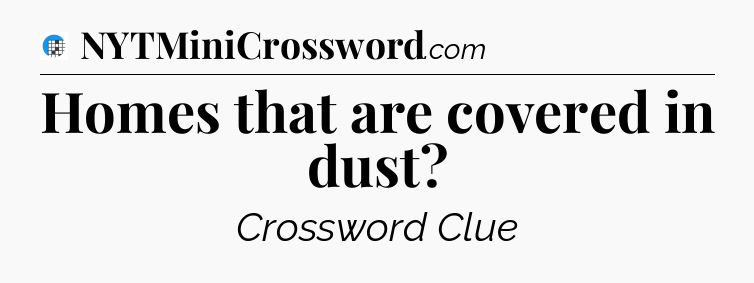 Homes that are covered in dust Crossword Clue