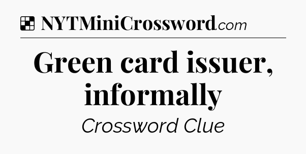 Solution: Green card issuer, informally - NYT Crossword