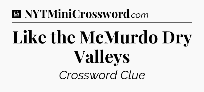 Like the McMurdo Dry Valleys - LA Times Crossword