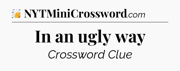 In an ugly way - 7 Little Words