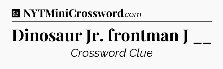 Dinosaur Jr. frontman J __ - LA Times Crossword