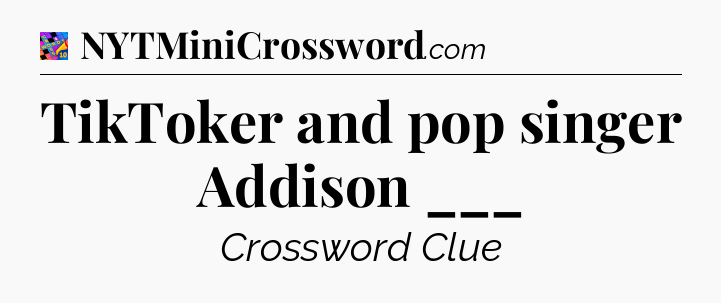 TikToker and pop singer Addison ___ Crossword Clue