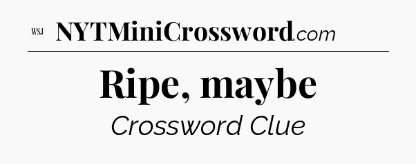 Ripe, maybe - WSJ Crossword