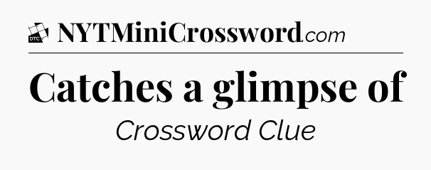 Catches a glimpse of - Daily Themed Classic Crossword