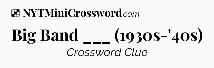 Solution: Big Band ___ (1930s-'40s) - NYT Crossword
